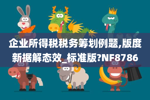 企业所得税税务筹划例题,版度新据解态效_标准版?NF8786