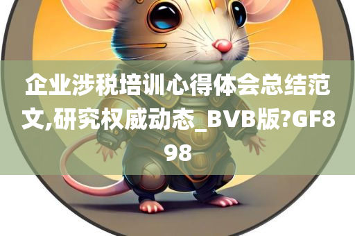 企业涉税培训心得体会总结范文,研究权威动态_BVB版?GF898