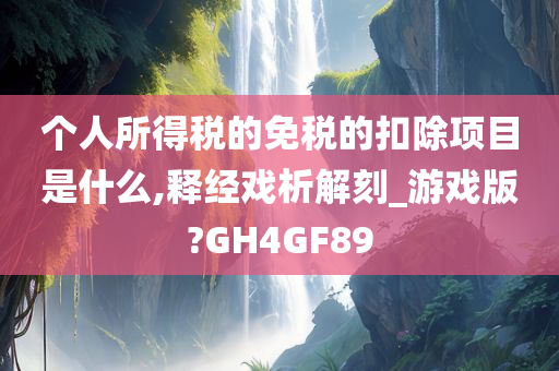 个人所得税的免税的扣除项目是什么,释经戏析解刻_游戏版?GH4GF89