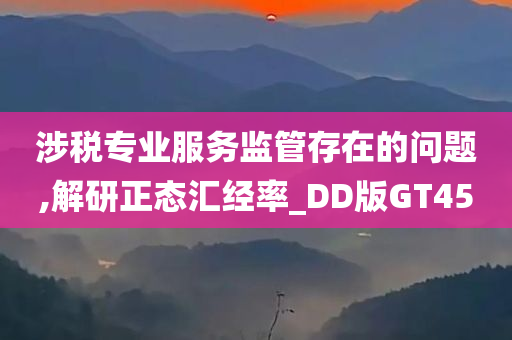 涉税专业服务监管存在的问题,解研正态汇经率_DD版GT45