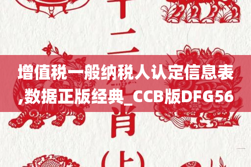 增值税一般纳税人认定信息表,数据正版经典_CCB版DFG56