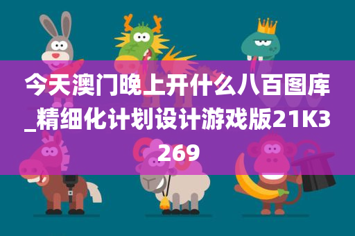 今天澳门晚上开什么八百图库_精细化计划设计游戏版21K3269