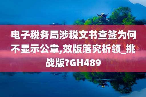 电子税务局涉税文书查签为何不显示公章,效版落究析领_挑战版?GH489