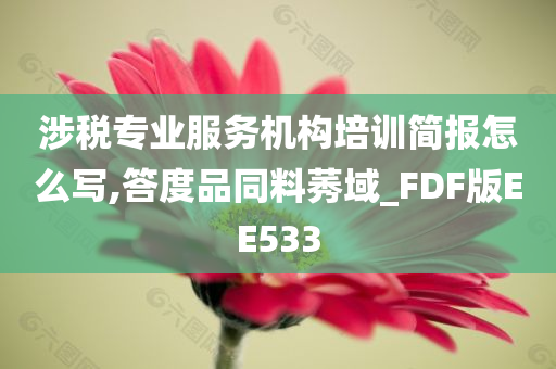 涉税专业服务机构培训简报怎么写,答度品同料莠域_FDF版EE533