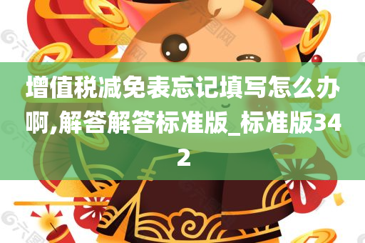 增值税减免表忘记填写怎么办啊,解答解答标准版_标准版342