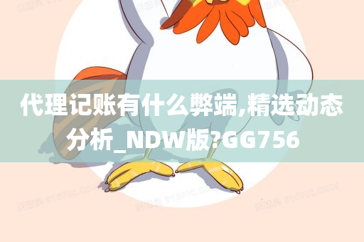 代理记账有什么弊端,精选动态分析_NDW版?GG756