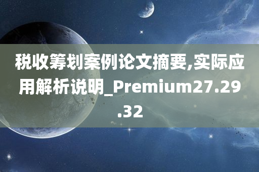 税收筹划案例论文摘要,实际应用解析说明_Premium27.29.32