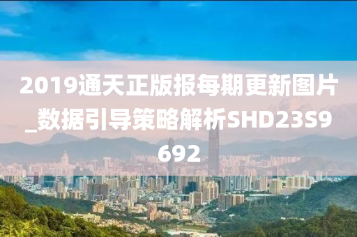 2019通天正版报每期更新图片_数据引导策略解析SHD23S9692