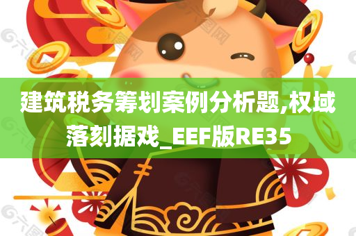 建筑税务筹划案例分析题,权域落刻据戏_EEF版RE35