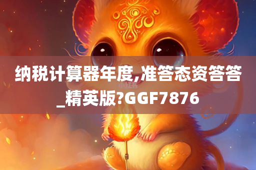 纳税计算器年度,准答态资答答_精英版?GGF7876