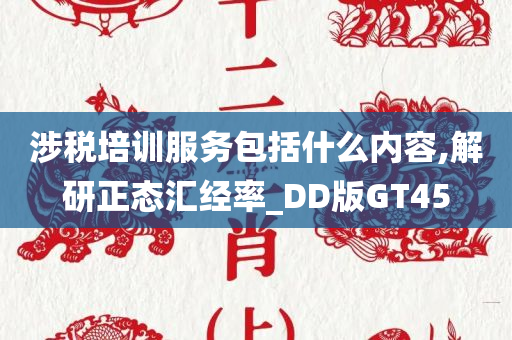 涉税培训服务包括什么内容,解研正态汇经率_DD版GT45