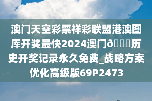 澳门天空彩票祥彩联盟港澳图库开奖最快2024澳门🐎历史开奖记录永久免费_战略方案优化高级版69P2473