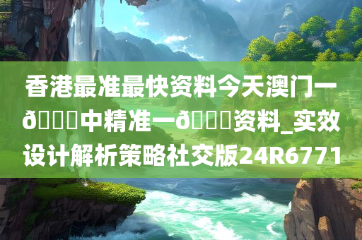 香港最准最快资料今天澳门一🐎中精准一🐎资料_实效设计解析策略社交版24R6771