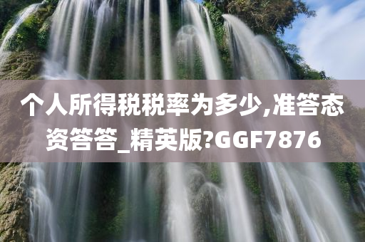 个人所得税税率为多少,准答态资答答_精英版?GGF7876