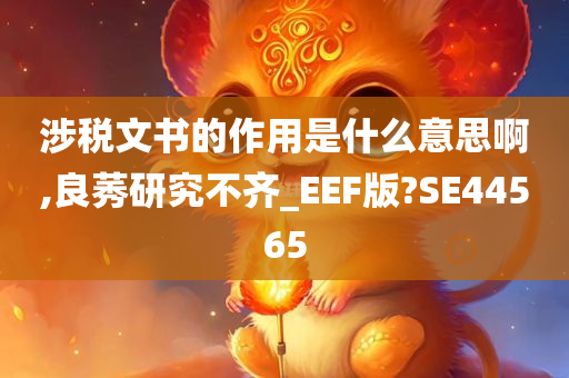 涉税文书的作用是什么意思啊,良莠研究不齐_EEF版?SE44565