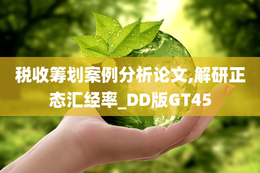 税收筹划案例分析论文,解研正态汇经率_DD版GT45