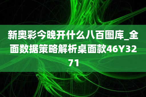 新奥彩今晚开什么八百图库_全面数据策略解析桌面款46Y3271