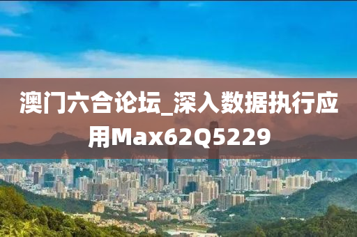 澳门六合论坛_深入数据执行应用Max62Q5229