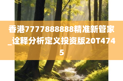 香港7777888888精准新管家_诠释分析定义投资版20T4745