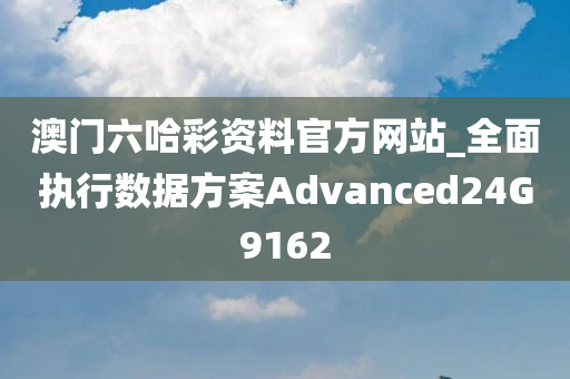 澳门六哈彩资料官方网站_全面执行数据方案Advanced24G9162