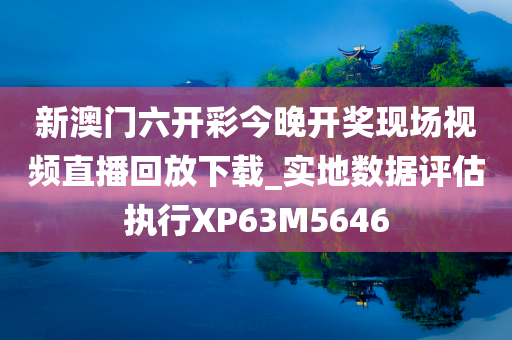 新澳门六开彩今晚开奖现场视频直播回放下载_实地数据评估执行XP63M5646