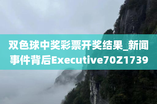 双色球中奖彩票开奖结果_新闻事件背后Executive70Z1739