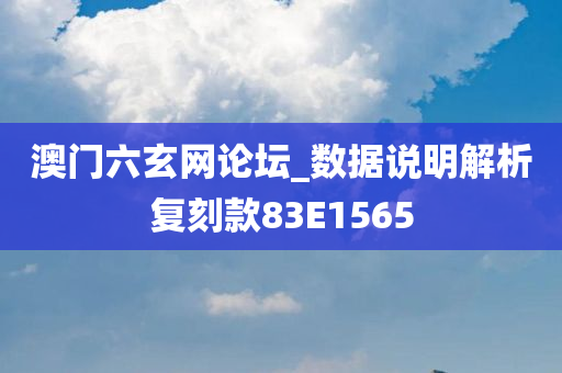 澳门六玄网论坛_数据说明解析复刻款83E1565