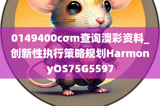 0149400cσm查询澳彩资料_创新性执行策略规划HarmonyOS75G5597