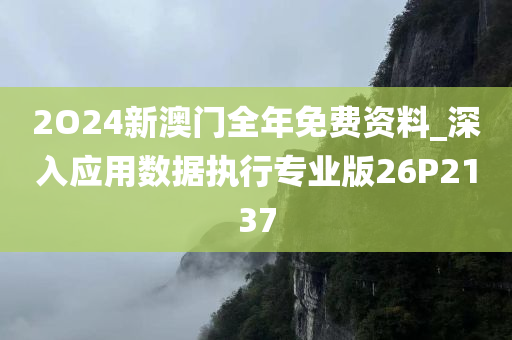 2O24新澳门全年免费资料_深入应用数据执行专业版26P2137