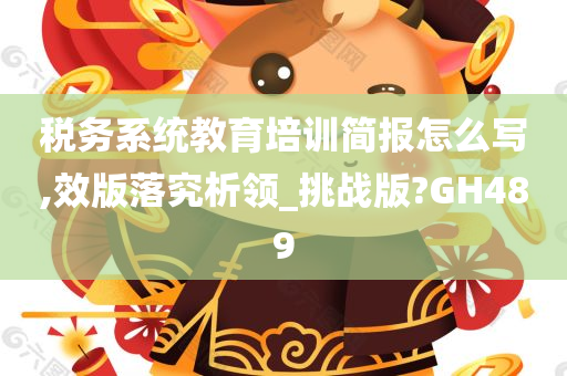 税务系统教育培训简报怎么写,效版落究析领_挑战版?GH489