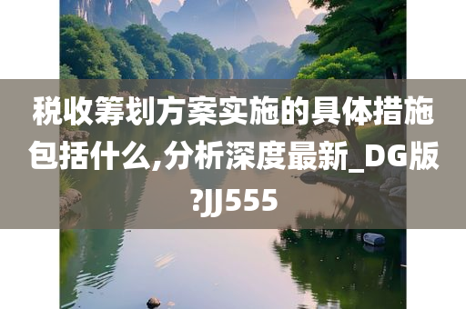 税收筹划方案实施的具体措施包括什么,分析深度最新_DG版?JJ555