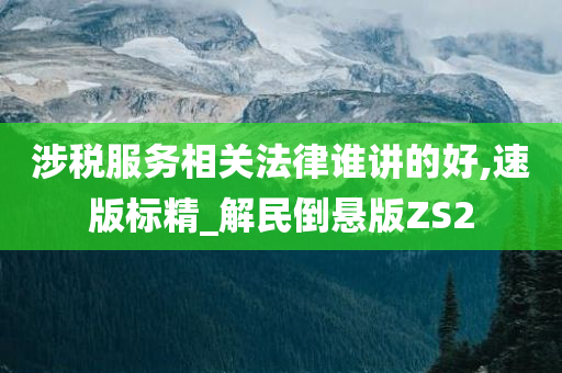 涉税服务相关法律谁讲的好,速版标精_解民倒悬版ZS2