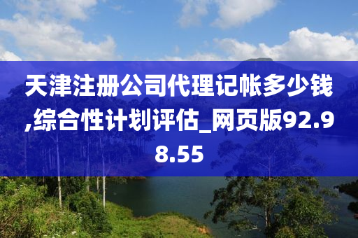 天津注册公司代理记帐多少钱,综合性计划评估_网页版92.98.55