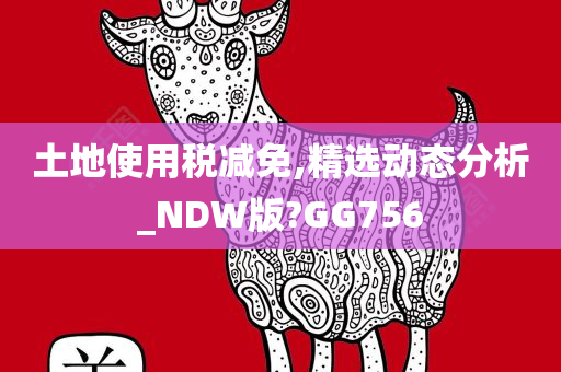 土地使用税减免,精选动态分析_NDW版?GG756