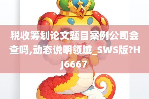 税收筹划论文题目案例公司会查吗,动态说明领域_SWS版?HJ6667