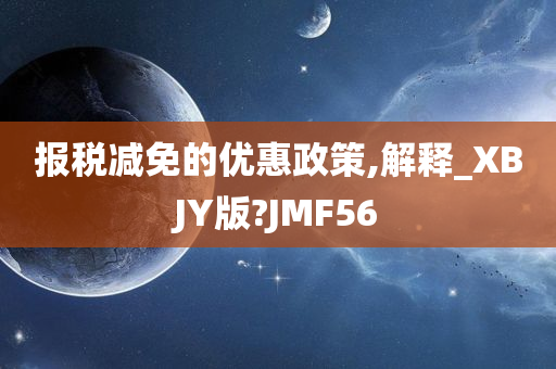 报税减免的优惠政策,解释_XBJY版?JMF56