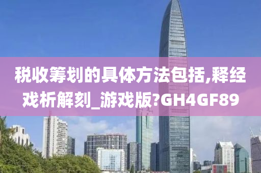 税收筹划的具体方法包括,释经戏析解刻_游戏版?GH4GF89