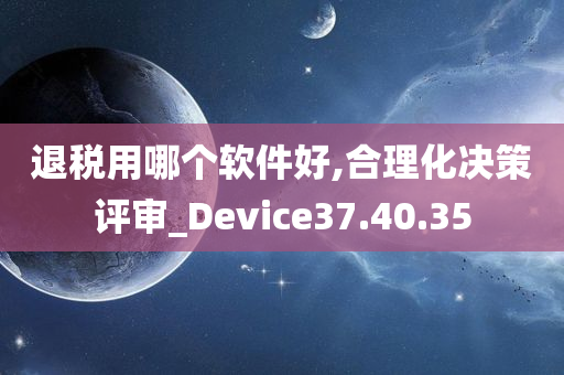 退税用哪个软件好,合理化决策评审_Device37.40.35