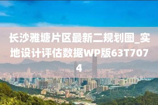 长沙雅塘片区最新二规划图_实地设计评估数据WP版63T7074