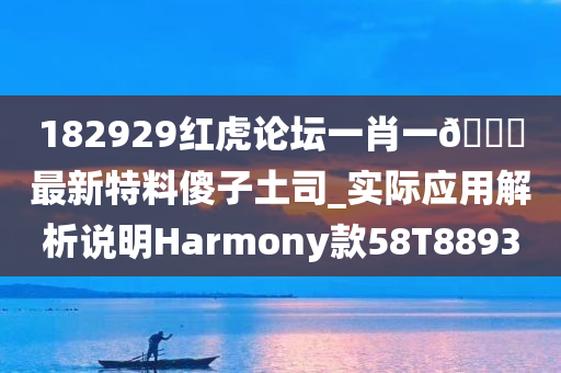 182929红虎论坛一肖一🐎最新特料傻子土司_实际应用解析说明Harmony款58T8893