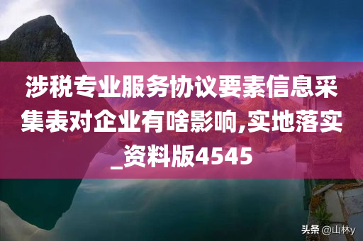 涉税专业服务协议要素信息采集表对企业有啥影响,实地落实_资料版4545