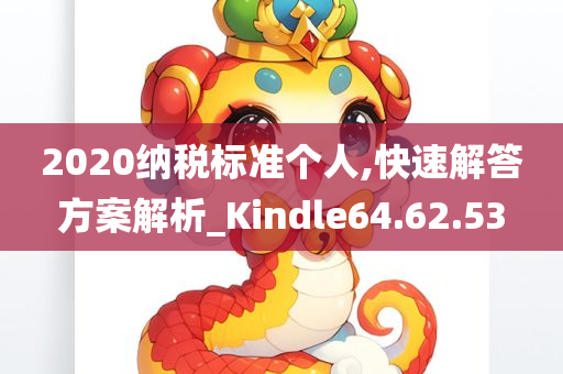 2020纳税标准个人,快速解答方案解析_Kindle64.62.53