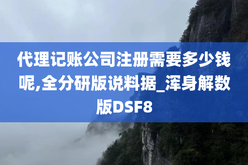 代理记账公司注册需要多少钱呢,全分研版说料据_浑身解数版DSF8