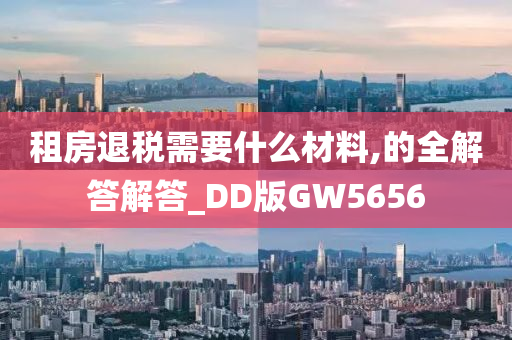 租房退税需要什么材料,的全解答解答_DD版GW5656