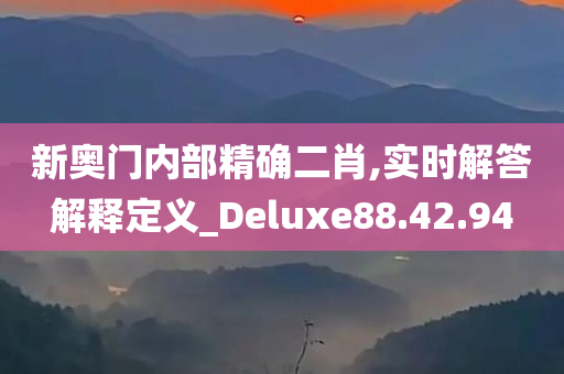 新奥门内部精确二肖,实时解答解释定义_Deluxe88.42.94