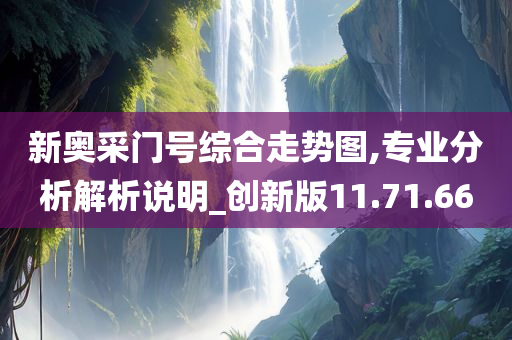 新奥采门号综合走势图,专业分析解析说明_创新版11.71.66