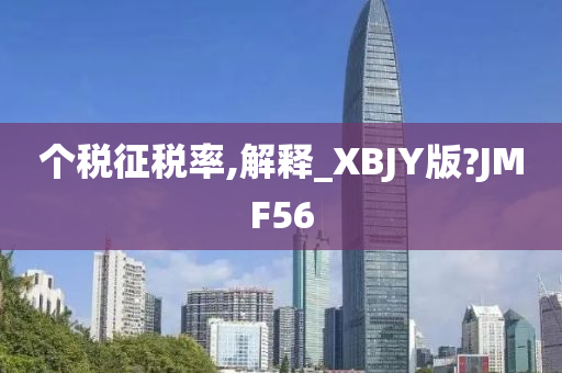 个税征税率,解释_XBJY版?JMF56