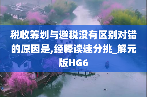 税收筹划与避税没有区别对错的原因是,经释读速分挑_解元版HG6