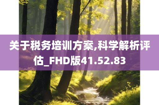 关于税务培训方案,科学解析评估_FHD版41.52.83