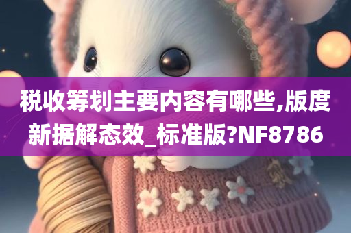 税收筹划主要内容有哪些,版度新据解态效_标准版?NF8786